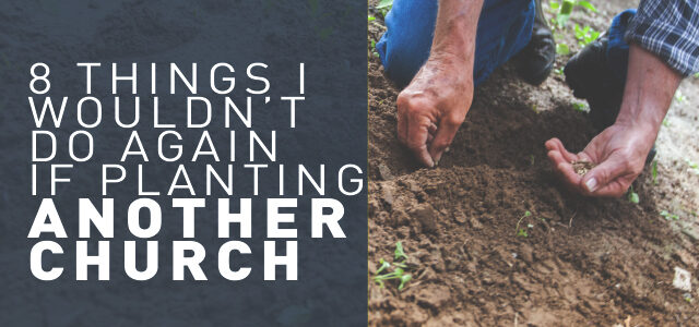 8 Things I Wouldn’t Do Again if Planting Another Church